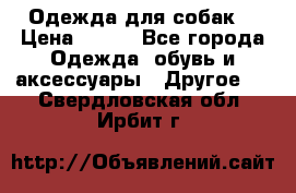 Одежда для собак  › Цена ­ 500 - Все города Одежда, обувь и аксессуары » Другое   . Свердловская обл.,Ирбит г.